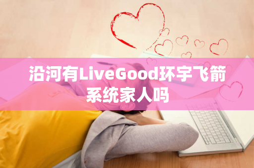 沿河有LiveGood环宇飞箭系统家人吗