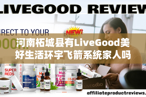 河南柘城县有LiveGood美好生活环宇飞箭系统家人吗