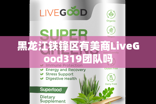 黑龙江铁锋区有美商LiveGood319团队吗