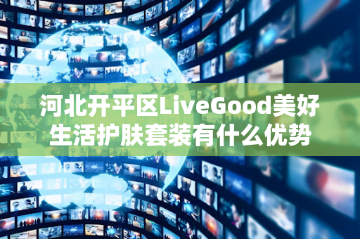 河北开平区LiveGood美好生活护肤套装有什么优势