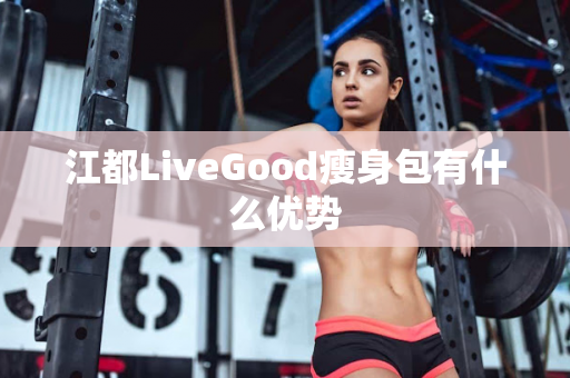 江都LiveGood瘦身包有什么优势