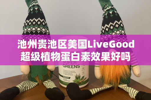 池州贵池区美国LiveGood超级植物蛋白素效果好吗第1张-美商LiveGood