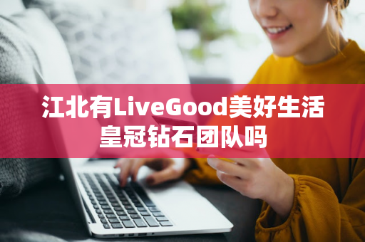 江北有LiveGood美好生活皇冠钻石团队吗第1张-美商LiveGood