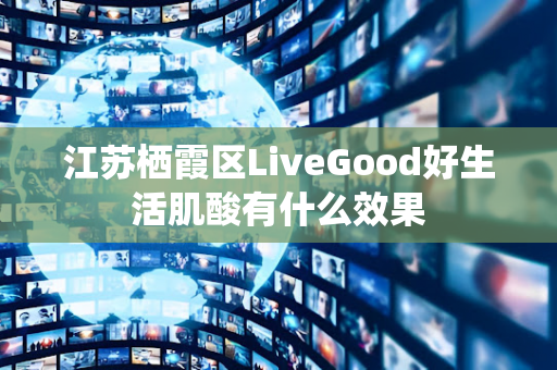 江苏栖霞区LiveGood好生活肌酸有什么效果