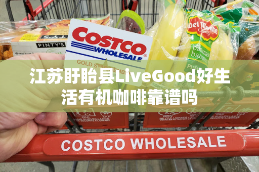 江苏盱眙县LiveGood好生活有机咖啡靠谱吗第1张-美商LiveGood