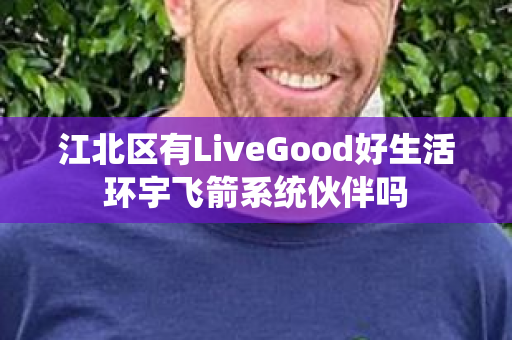 江北区有LiveGood好生活环宇飞箭系统伙伴吗