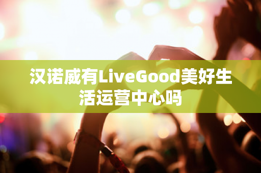 汉诺威有LiveGood美好生活运营中心吗