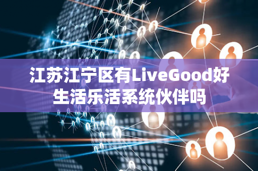 江苏江宁区有LiveGood好生活乐活系统伙伴吗第1张-美商LiveGood