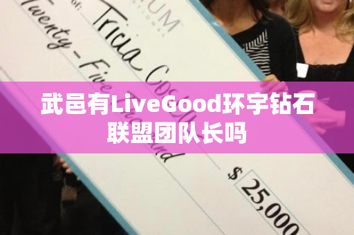 武邑有LiveGood环宇钻石联盟团队长吗