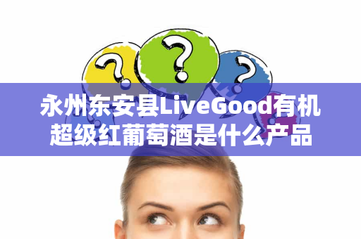 永州东安县LiveGood有机超级红葡萄酒是什么产品