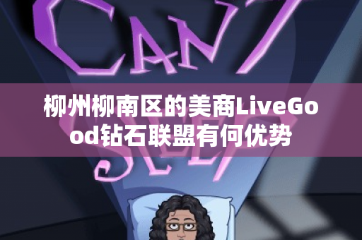 柳州柳南区的美商LiveGood钻石联盟有何优势