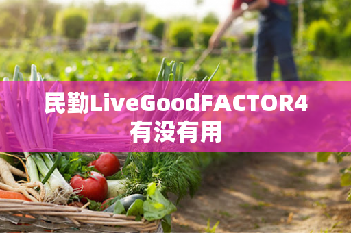 民勤LiveGoodFACTOR4有没有用