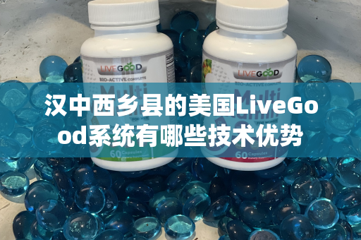 汉中西乡县的美国LiveGood系统有哪些技术优势第1张-美商LiveGood