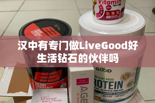 汉中有专门做LiveGood好生活钻石的伙伴吗第1张-美商LiveGood