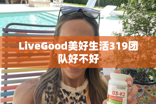 LiveGood美好生活319团队好不好