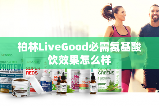 柏林LiveGood必需氨基酸饮效果怎么样