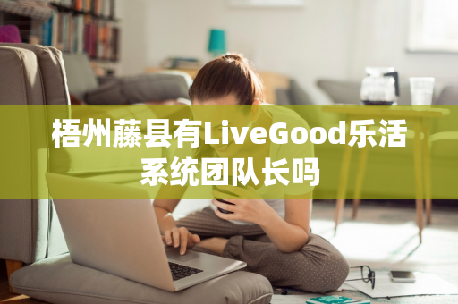 梧州藤县有LiveGood乐活系统团队长吗第1张-美商LiveGood