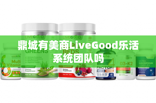 鼎城有美商LiveGood乐活系统团队吗第1张-美商LiveGood