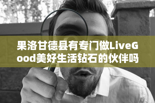 果洛甘德县有专门做LiveGood美好生活钻石的伙伴吗第1张-美商LiveGood