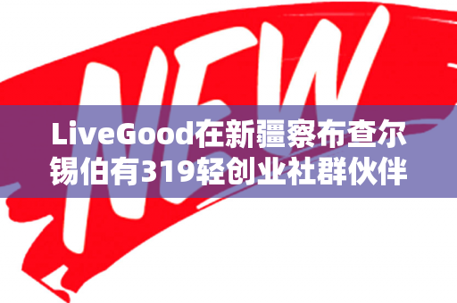 LiveGood在新疆察布查尔锡伯有319轻创业社群伙伴吗