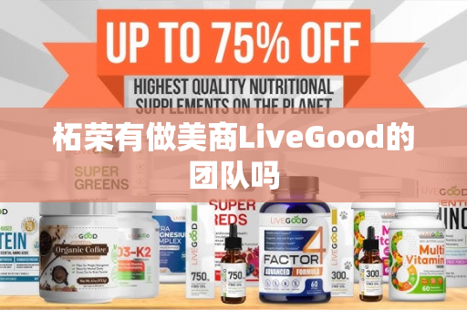 柘荣有做美商LiveGood的团队吗第1张-美商LiveGood