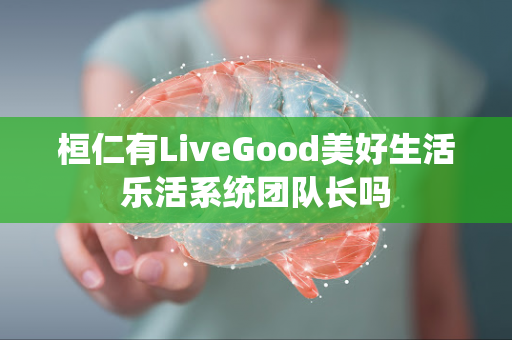 桓仁有LiveGood美好生活乐活系统团队长吗第1张-美商LiveGood