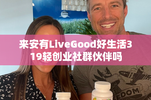 来安有LiveGood好生活319轻创业社群伙伴吗第1张-美商LiveGood