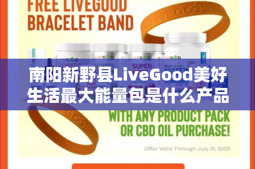 南阳新野县LiveGood美好生活最大能量包是什么产品第1张-美商LiveGood