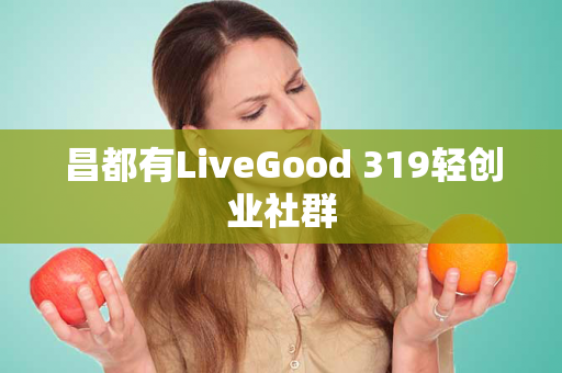 昌都有LiveGood 319轻创业社群