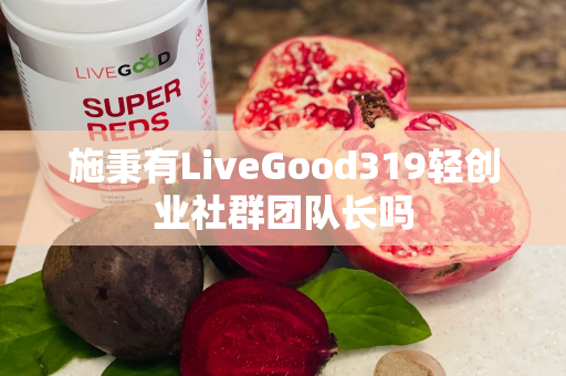 施秉有LiveGood319轻创业社群团队长吗第1张-美商LiveGood