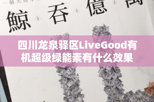 四川龙泉驿区LiveGood有机超级绿能素有什么效果