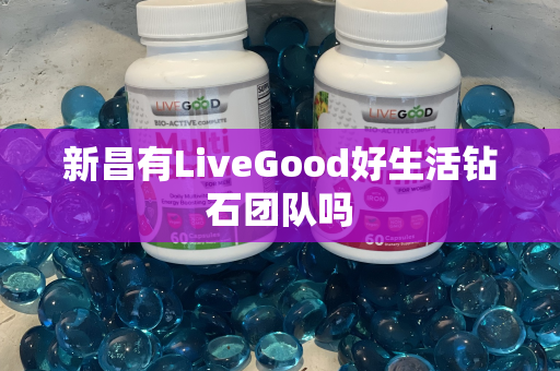 新昌有LiveGood好生活钻石团队吗