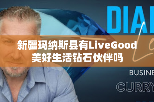 新疆玛纳斯县有LiveGood美好生活钻石伙伴吗第1张-美商LiveGood