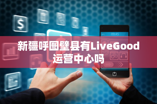 新疆呼图壁县有LiveGood运营中心吗