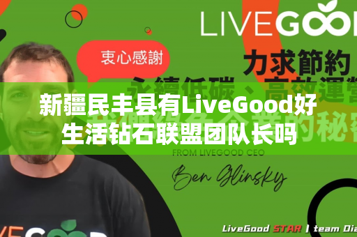 新疆民丰县有LiveGood好生活钻石联盟团队长吗