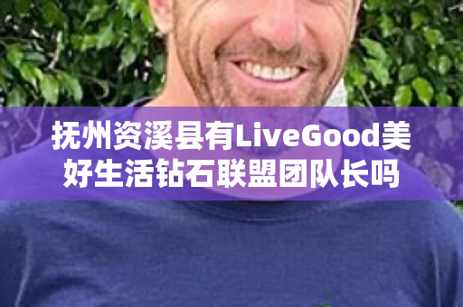 抚州资溪县有LiveGood美好生活钻石联盟团队长吗