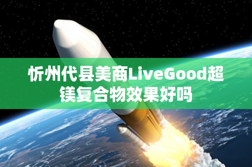 忻州代县美商LiveGood超镁复合物效果好吗第1张-美商LiveGood