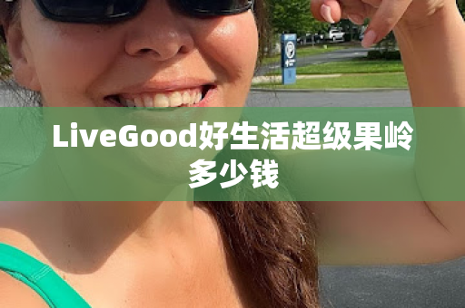 LiveGood好生活超级果岭多少钱第1张-美商LiveGood