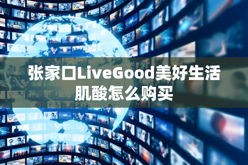 张家口LiveGood美好生活肌酸怎么购买