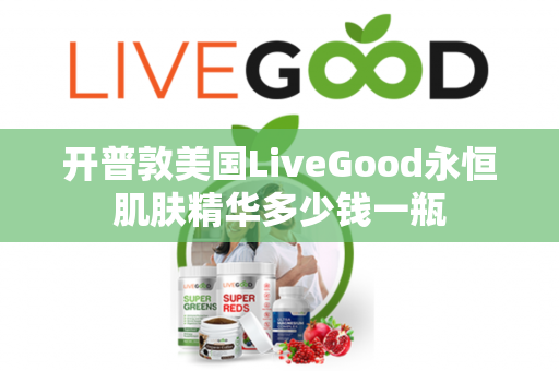 开普敦美国LiveGood永恒肌肤精华多少钱一瓶第1张-美商LiveGood