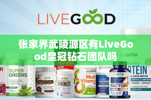 张家界武陵源区有LiveGood皇冠钻石团队吗第1张-美商LiveGood