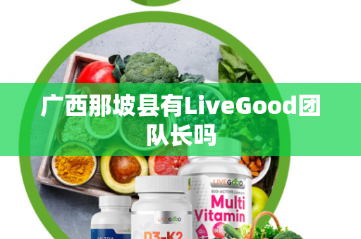 广西那坡县有LiveGood团队长吗