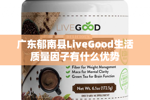 广东郁南县LiveGood生活质量因子有什么优势