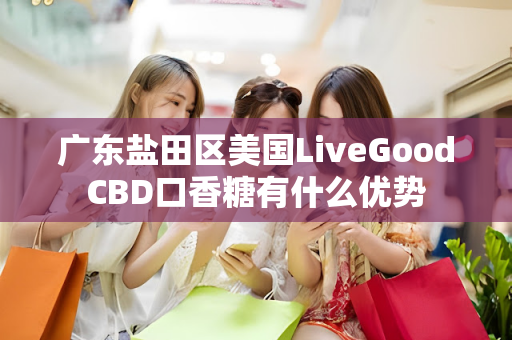 广东盐田区美国LiveGoodCBD口香糖有什么优势第1张-美商LiveGood