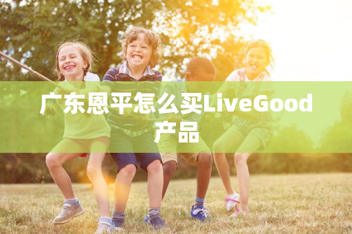 广东恩平怎么买LiveGood产品