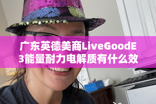 广东英德美商LiveGoodE3能量耐力电解质有什么效果