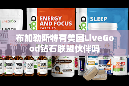 布加勒斯特有美国LiveGood钻石联盟伙伴吗第1张-美商LiveGood