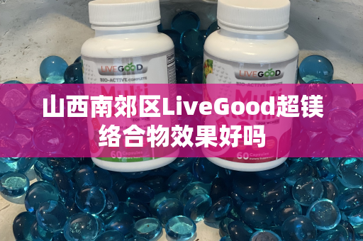 山西南郊区LiveGood超镁络合物效果好吗第1张-美商LiveGood