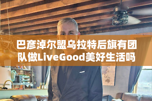 巴彦淖尔盟乌拉特后旗有团队做LiveGood美好生活吗第1张-美商LiveGood