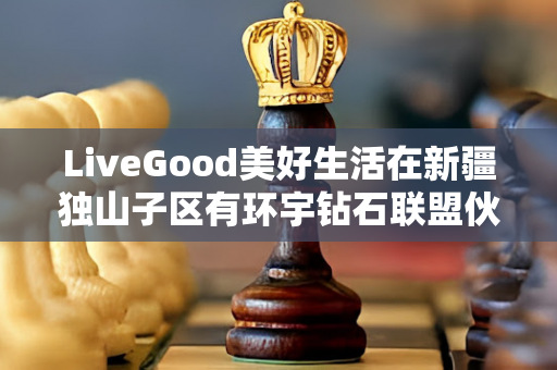 LiveGood美好生活在新疆独山子区有环宇钻石联盟伙伴吗第1张-美商LiveGood